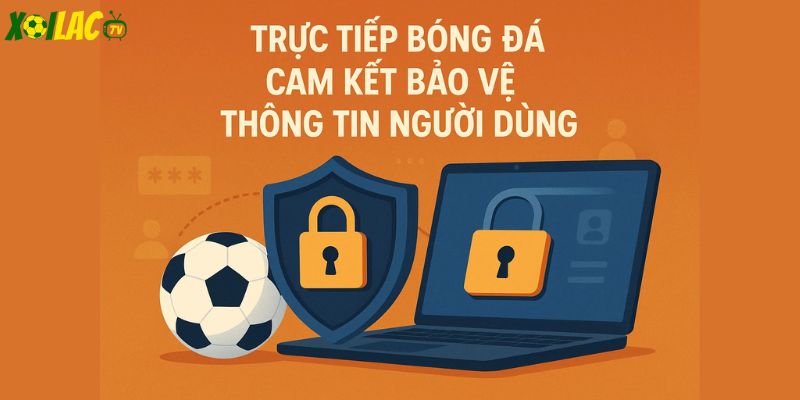Trực tiếp bóng đá cam kết bảo vệ thông tin người dùng tuyệt đối.